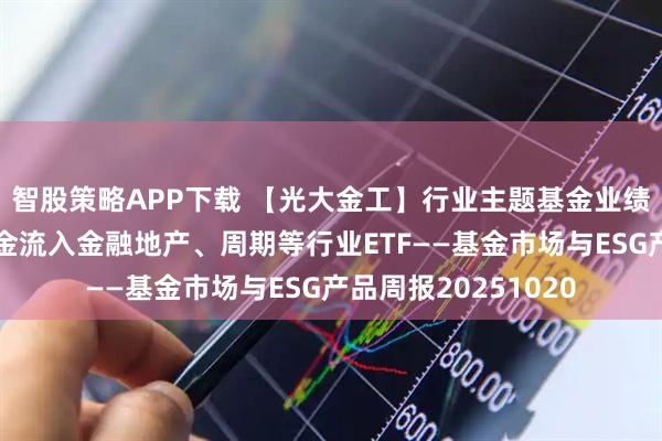智股策略APP下载 【光大金工】行业主题基金业绩表现较弱，被动资金流入金融地产、周期等行业ETF——基金市场与ESG产品周报20251020