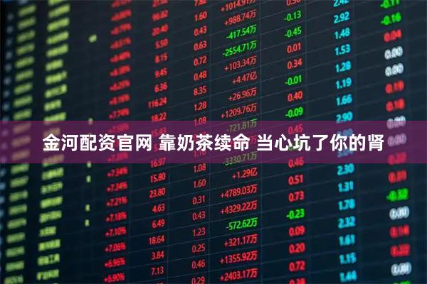 金河配资官网 靠奶茶续命 当心坑了你的肾