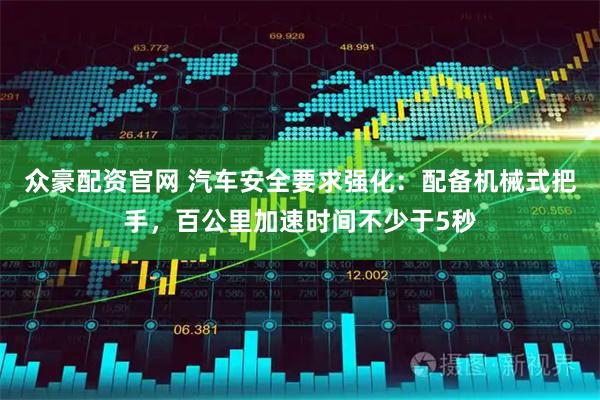 众豪配资官网 汽车安全要求强化：配备机械式把手，百公里加速时间不少于5秒