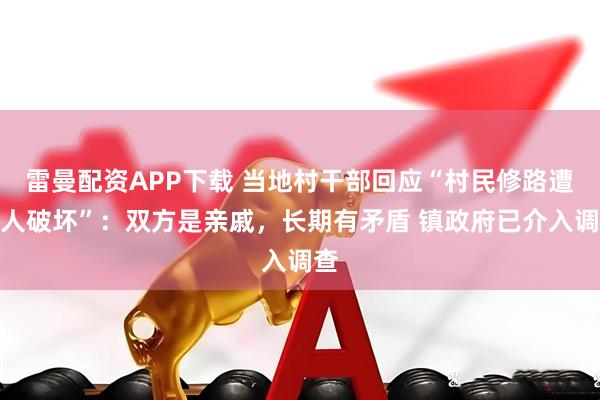 雷曼配资APP下载 当地村干部回应“村民修路遭老人破坏”：双方是亲戚，长期有矛盾 镇政府已介入调查