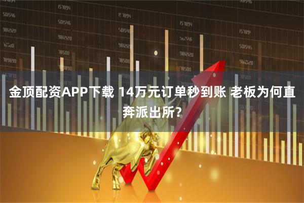 金顶配资APP下载 14万元订单秒到账 老板为何直奔派出所？