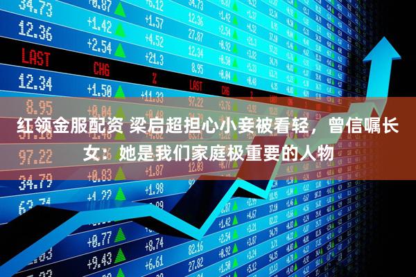 红领金服配资 梁启超担心小妾被看轻，曾信嘱长女：她是我们家庭极重要的人物