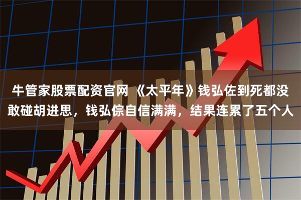 牛管家股票配资官网 《太平年》钱弘佐到死都没敢碰胡进思，钱弘倧自信满满，结果连累了五个人
