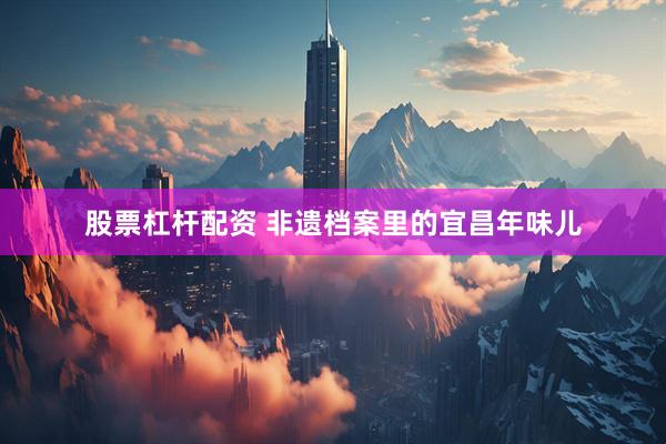 股票杠杆配资 非遗档案里的宜昌年味儿