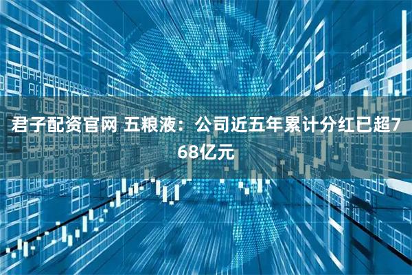 君子配资官网 五粮液：公司近五年累计分红已超768亿元