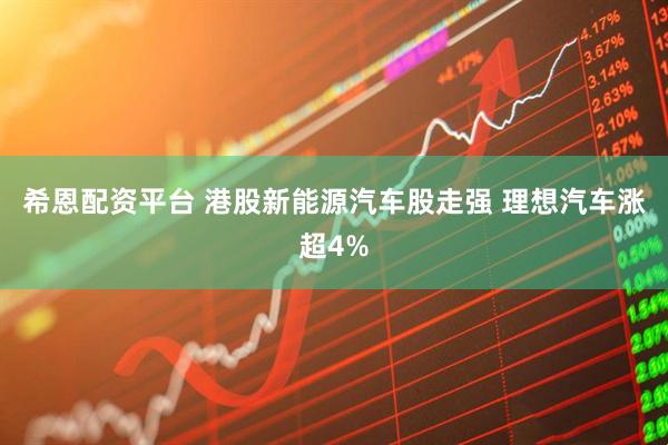 希恩配资平台 港股新能源汽车股走强 理想汽车涨超4%